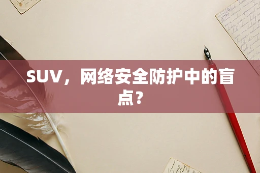 SUV，网络安全防护中的盲点？