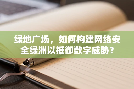 绿地广场，如何构建网络安全绿洲以抵御数字威胁？