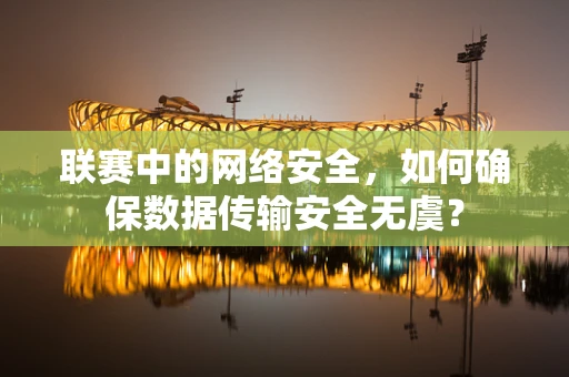 联赛中的网络安全，如何确保数据传输安全无虞？
