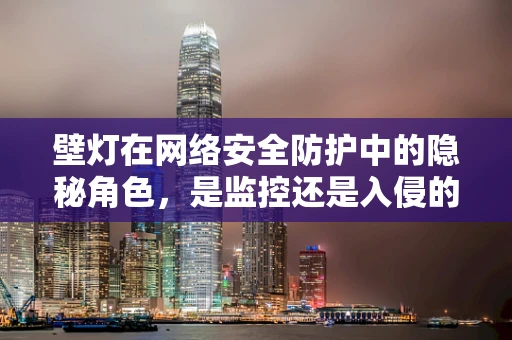 壁灯在网络安全防护中的隐秘角色，是监控还是入侵的‘双面刃’？