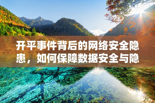 开平事件背后的网络安全隐患，如何保障数据安全与隐私？