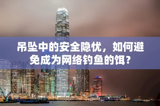 吊坠中的安全隐忧，如何避免成为网络钓鱼的饵？