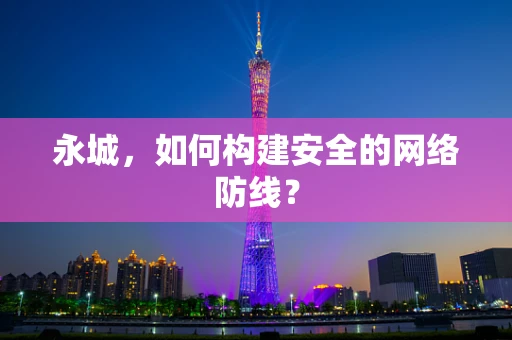 永城，如何构建安全的网络防线？
