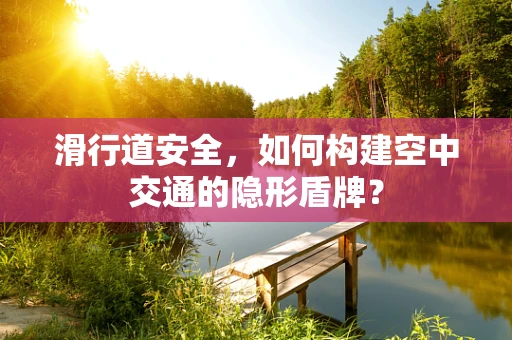滑行道安全，如何构建空中交通的隐形盾牌？