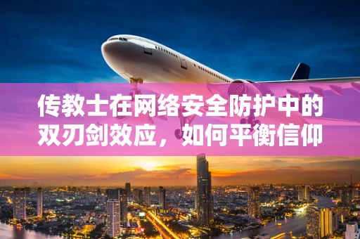 传教士在网络安全防护中的双刃剑效应，如何平衡信仰与安全？