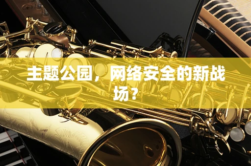 主题公园，网络安全的新战场？