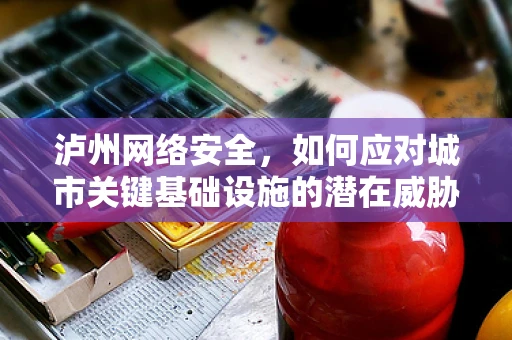 泸州网络安全，如何应对城市关键基础设施的潜在威胁？
