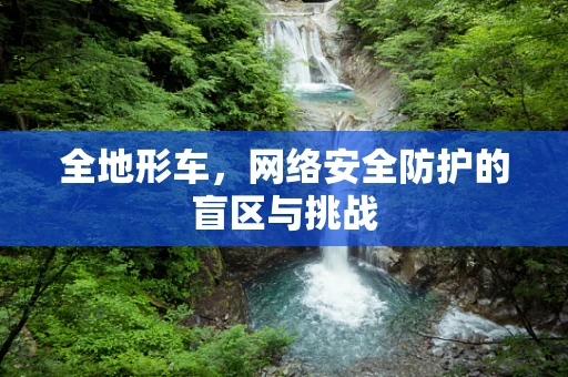 全地形车，网络安全防护的盲区与挑战