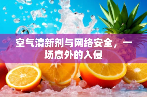 空气清新剂与网络安全，一场意外的入侵