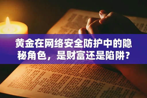 黄金在网络安全防护中的隐秘角色，是财富还是陷阱？