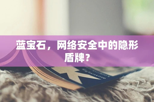 蓝宝石，网络安全中的隐形盾牌？