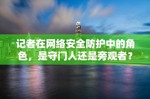 记者在网络安全防护中的角色，是守门人还是旁观者？