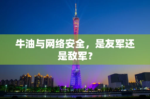 牛油与网络安全，是友军还是敌军？