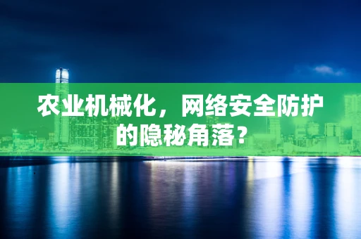农业机械化，网络安全防护的隐秘角落？
