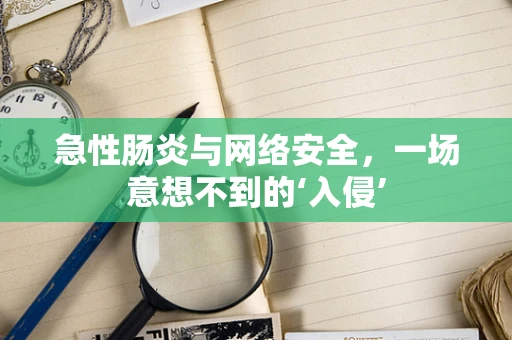 急性肠炎与网络安全，一场意想不到的‘入侵’