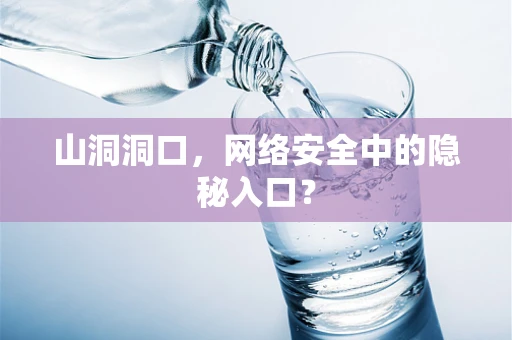 山洞洞口，网络安全中的隐秘入口？