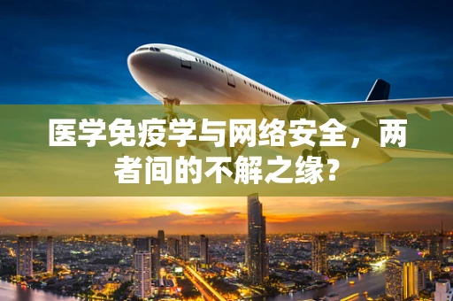 医学免疫学与网络安全，两者间的不解之缘？