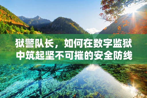 狱警队长，如何在数字监狱中筑起坚不可摧的安全防线？