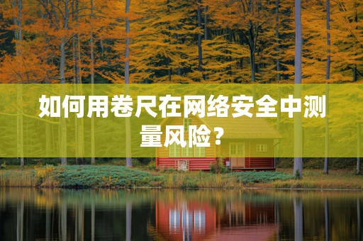 如何用卷尺在网络安全中测量风险？