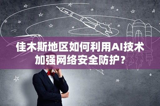 佳木斯地区如何利用AI技术加强网络安全防护？