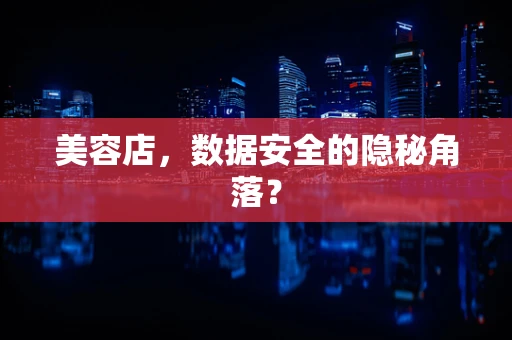 美容店，数据安全的隐秘角落？
