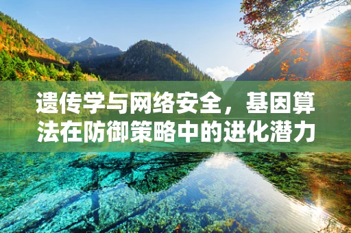 遗传学与网络安全，基因算法在防御策略中的进化潜力？
