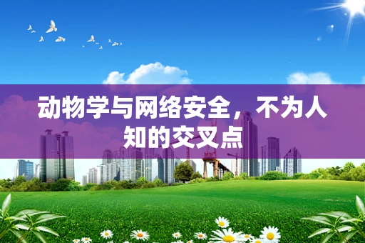 动物学与网络安全，不为人知的交叉点