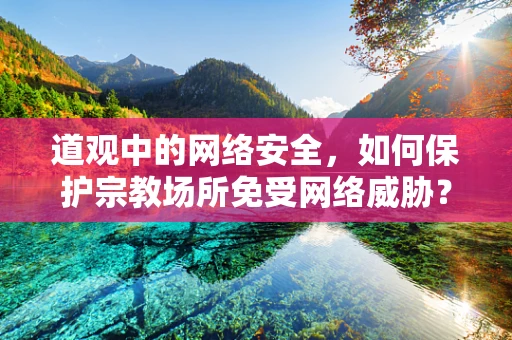 道观中的网络安全，如何保护宗教场所免受网络威胁？