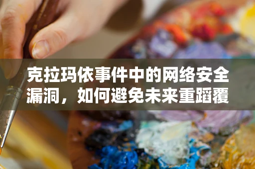 克拉玛依事件中的网络安全漏洞，如何避免未来重蹈覆辙？