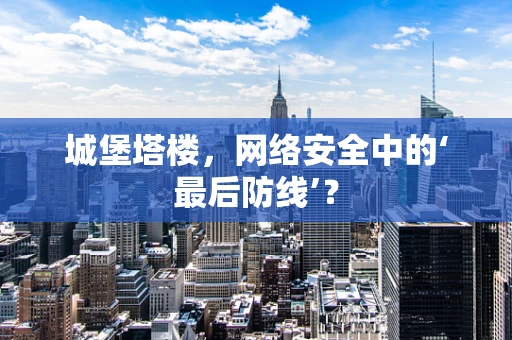 城堡塔楼，网络安全中的‘最后防线’？