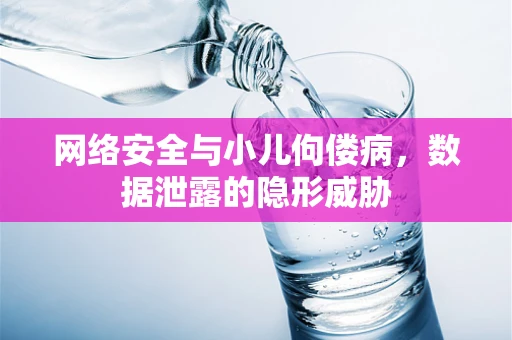 网络安全与小儿佝偻病，数据泄露的隐形威胁