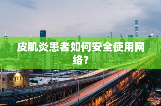 皮肌炎患者如何安全使用网络？