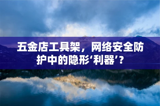 五金店工具架，网络安全防护中的隐形‘利器’？