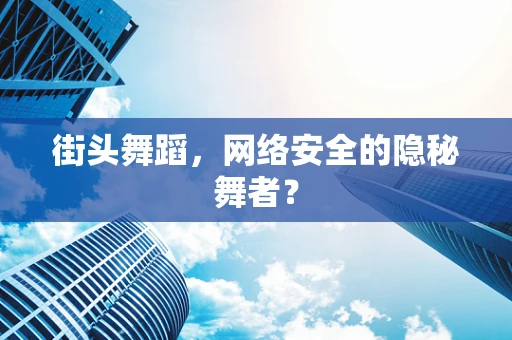 街头舞蹈，网络安全的隐秘舞者？