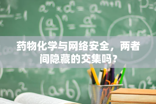药物化学与网络安全，两者间隐藏的交集吗？