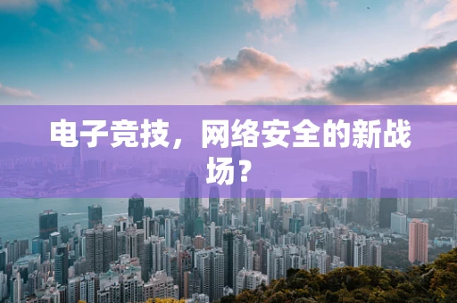 电子竞技，网络安全的新战场？