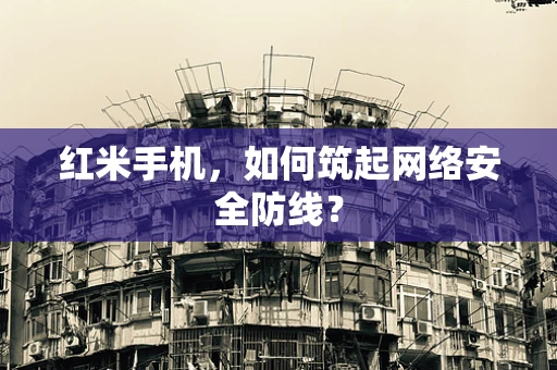 红米手机，如何筑起网络安全防线？