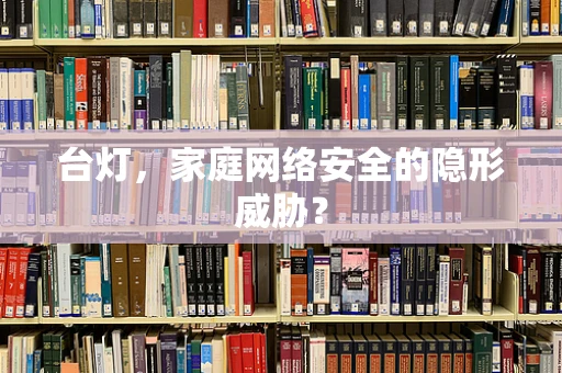台灯，家庭网络安全的隐形威胁？