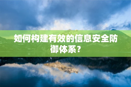 如何构建有效的信息安全防御体系？