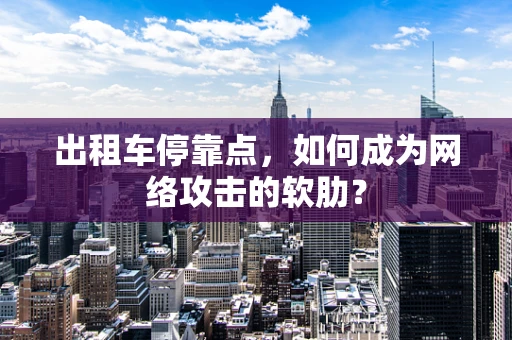 出租车停靠点，如何成为网络攻击的软肋？