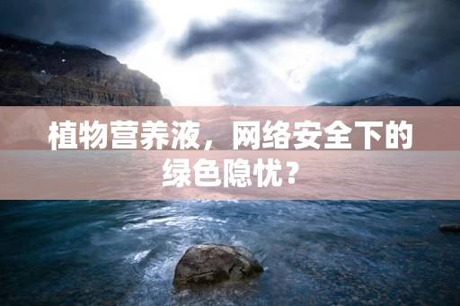 植物营养液，网络安全下的绿色隐忧？