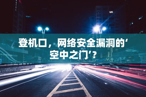 登机口，网络安全漏洞的‘空中之门’？