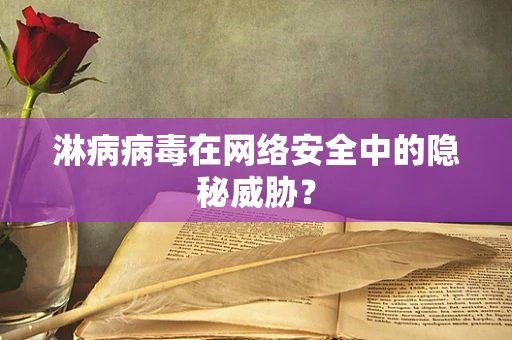 淋病病毒在网络安全中的隐秘威胁？