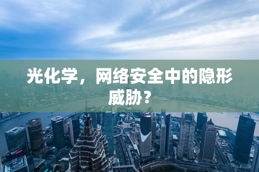 光化学，网络安全中的隐形威胁？