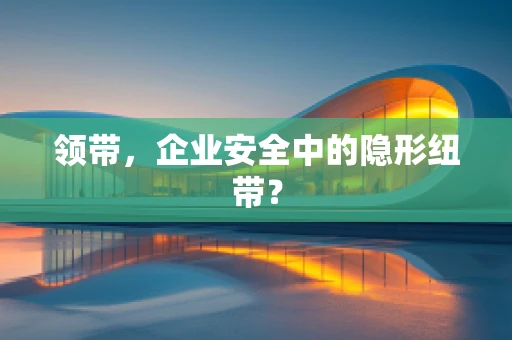 领带，企业安全中的隐形纽带？