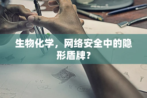 生物化学，网络安全中的隐形盾牌？