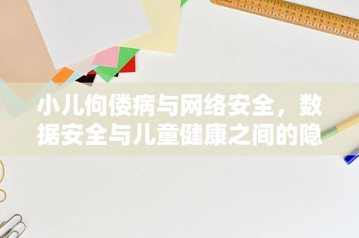 小儿佝偻病与网络安全，数据安全与儿童健康之间的隐秘联系