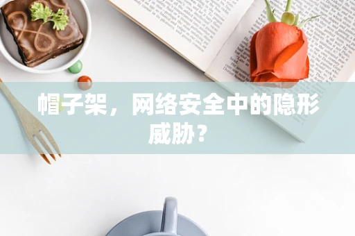 帽子架，网络安全中的隐形威胁？