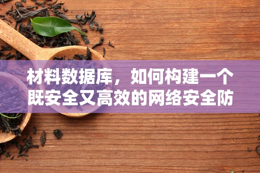材料数据库，如何构建一个既安全又高效的网络安全防护盾？
