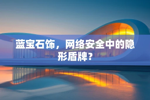 蓝宝石饰，网络安全中的隐形盾牌？